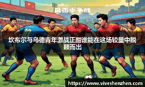 坎布尔与乌德青年激战正酣谁能在这场较量中脱颖而出