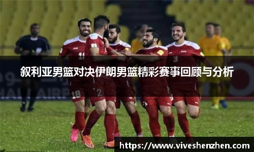 叙利亚男篮对决伊朗男篮精彩赛事回顾与分析